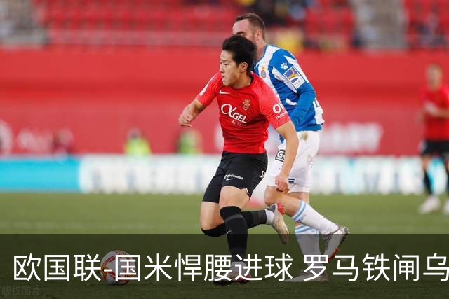 欧国联-国米悍腰进球 罗马铁闸乌龙 意大利2-1胜