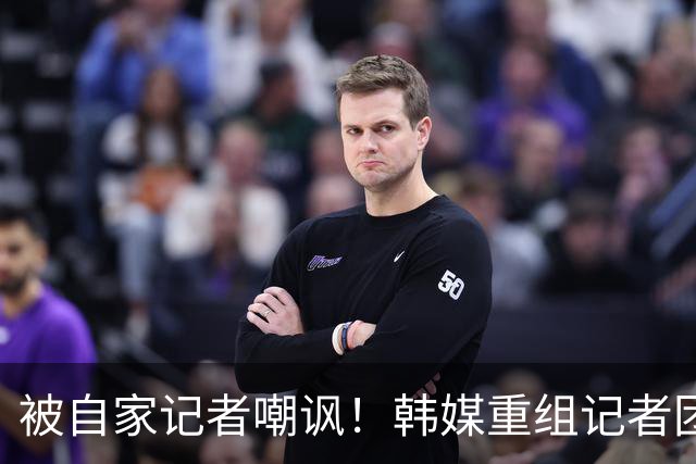 被自家记者嘲讽！韩媒重组记者团后派代表向孙兴慜当面致歉